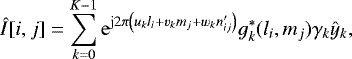 Mathematical equation: \begin{equation*} \hat{I}[i,j] = \sum_{k=0}^{K-1} {\rm{e}}^{\mathrm{j}2\pi\left(u_k l_i + v_k m_j + w_k n'_{ij} \right)} g_k^*(l_i,m_j) \gamma_k \hat{y}_k,\end{equation*}
