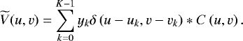 Mathematical equation: \begin{equation*} \widetilde{V}(u,v) = \sum_{k=0}^{K-1} y_{k} \delta\left(u - u_{k},v-v_{k}\right) \ast C\left(u,v\right).\end{equation*}