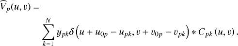 Mathematical equation: \begin{align*} & \widehat{V}_p(u, v) = \nonumber \\ & \quad\quad\quad\quad \sum_{k=1}^{N} y_{pk}\delta\left(u + u_{0p} - u_{pk} ,v+v_{0p}-v_{pk} \right) \ast C_{pk}\left(u,v\right). \end{align*}