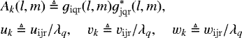 Mathematical equation: \begin{align*} & A_k(l,m) \triangleq g_{\rm{iqr}}(l,m) g_{\rm{jqr}}^{*} (l,m), \nonumber \\ & u_k \triangleq u_{\rm{ijr}}/\lambda_q, \quad v_k \triangleq v_{\rm{ijr}}/\lambda_q, \quad w_k \triangleq w_{\rm{ijr}}/\lambda_q \end{align*}
