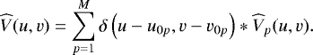 Mathematical equation: \begin{align*} \widehat{V}(u,v) = \sum_{p=1}^M \delta\left(u-u_{0p},v-v_{0p}\right) \ast \widehat{V}_p(u,v). \end{align*}