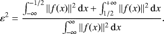 Mathematical equation: \begin{equation*} \varepsilon^2 = \frac{\int_{-\infty}^{-1/2}\|f(x)\|^2\,\mathrm{d}x + \int_{1/2}^{+\infty}\|f(x)\|^2\,\mathrm{d}x}{\int_{-\infty}^{\infty}\|f(x)\|^2\,\mathrm{d}x}. \end{equation*}