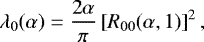 Mathematical equation: \begin{equation*} \lambda_0(\alpha) = \frac{2\alpha}{\pi}\left[R_{00}(\alpha,1)\right]^2, \end{equation*}