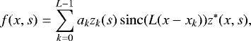 Mathematical equation: \begin{equation*} f(x,s) = \sum_{k=0}^{L-1} a_k z_k(s) \operatorname{sinc}(L(x - x_k)) z^{*}(x,s),\end{equation*}