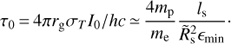 Mathematical equation: $ \begin{equation} \tau_0\,{=}\,4\pi r_{\rm g} \sigma_T I_0/hc\,{\simeq}\, \frac{4 m_{\rm p}}{m_{\rm e}}\frac{l_{\rm s}}{\tilde{R}_{\rm s}^2\epsilon_{\rm {min}}}\cdot \end{equation} $