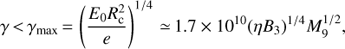 Mathematical equation: $ \begin{equation} \gamma\,{<}\,\gamma_{\rm {max}}\,{=}\,\left(\frac{E_0 R_{\rm c}^2}{e}\right)^{1/4}\,{\simeq}\, 1.7\times10^{10}(\eta B_3)^{1/4}M_9^{1/2}, \end{equation} $