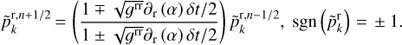 Mathematical equation: $ \begin{equation} \tilde{p}_k^{{\rm r},n+1/2}\,{=}\,\left(\frac{1\mp\sqrt{g^{\rm {rr}}}\partial_{\rm r}\left(\alpha\right)\delta t/2}{1\pm\sqrt{g^{\rm {rr}}}\partial_{\rm r}\left(\alpha\right)\delta t/2}\right)\tilde{p}_k^{{\rm r},n-1/2},~{\rm sgn}\left(\tilde{p}_k^{\rm {r}}\right)\,{=}\,\pm 1. \end{equation} $