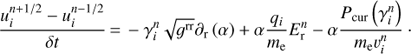 Mathematical equation: $ \begin{equation} \frac{u^{n+1/2}_i-u^{n-1/2}_i}{\delta t} \,{=}\, -\gamma^{n}_i\sqrt{g^{\rm {rr}}}\partial_{\rm r}\left(\alpha\right)+\alpha\frac{q_i}{m_{\rm {e}}}E^{n}_{\rm r}-\alpha\frac{P_{\rm {cur}}\left(\gamma^n_i\right)}{m_{\rm {e}}v^{n}_i}\cdot\\ \end{equation} $