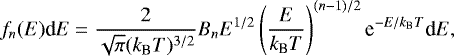 Mathematical equation: \begin{equation*} f_{n}(E)\textrm{d}E=\frac{2}{\sqrt{\pi}(k_{\textrm{B}}T)^{3/2}}B_{n} E^{1/2}\left(\frac{E}{k_{\textrm{B}}T}\right)^{(n-1)/2}\textrm{e}^{-E/k_{\textrm{B}}T}\textrm{d}E, \end{equation*}