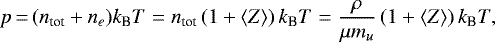Mathematical equation: \begin{equation*}p\,{=}\,(n_{\textrm{{tot}}}+n_{e}) k_{\textrm{B}}T=n_{\textrm{{tot}}} \left(1+\langle Z\rangle\right) k_{\textrm{B}}T=\frac{\rho}{\mu m_{u}} \left(1+\langle Z\rangle\right)k_{\textrm{B}}T, \end{equation*}