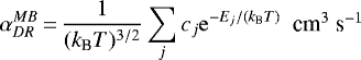 Mathematical equation: \begin{equation*} \alpha_{DR}^{MB}\,{=}\,\frac{1}{(k_{\textrm{B}}T)^{3/2}}\sum_{j}c_{j} {\rm{e}}^{-E_{j}/(k_{\textrm{B}}T)} \mbox{~~cm$^{3}$ s$^{-1}$} \end{equation*}