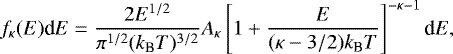 Mathematical equation: \begin{equation*} f_{\kappa}(E)\textrm{d}E=\frac{2E^{1/2}}{\pi^{1/2}(k_{\textrm{B}}T)^{3/2}} \displaystyle A_{\kappa} \left[ 1+\frac{E}{(\kappa-3/2)k_{\textrm{B}}T}\right]^{-\kappa-1}\textrm{d}E, \end{equation*}