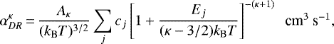 Mathematical equation: \begin{equation*} \alpha_{DR}^{\kappa}\,{=}\,\frac{A_{\kappa}}{(k_{\textrm{B}}T)^{3/2}}\sum_{j}c_{j}\left[1+\frac{E_{j}}{(\kappa-3/2)k_{\textrm{B}}T}\right]^{-(\kappa+1)} \mbox{~~cm$^{3}$ s$^{-1}$}, \end{equation*}