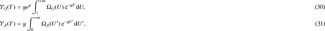 Mathematical equation: \begin{eqnarray}\Upsilon_{ij}(T) &= &y e^{y}\int_{1}^{+\infty}\mathrm\Omega_{ij}(U)\, \textrm{e}^{-yU}\textrm{d}U,\\ {\Upsilon}_{ji}(T) &=& y \int_{0}^{+\infty}\mathrm\Omega_{ji}(U^{\prime})\, \textrm{e}^{-yU^{\prime}}\textrm{d}U^{\prime}, \end{eqnarray}