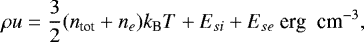 Mathematical equation: \begin{equation*}\rho u=\frac{3}{2}(n_{\textrm{{tot}}}+n_{e}) k_{\textrm{B}}T+E_{si}+E_{se}~\textrm{erg\; cm}^{-3}, \end{equation*}