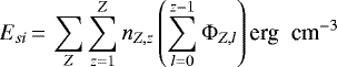 Mathematical equation: \begin{equation*} E_{si}\,{=}\,\sum_{Z}\sum_{z=1}^{Z}n_{{Z,z}}\left(\sum_{l=0}^{z-1}\mathrm\Phi_{Z,l}\right) \textrm{{erg\; cm}}^{-3} \end{equation*}