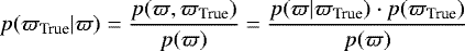 Mathematical equation: \begin{equation*} p({\varpi_{\textrm{True}}}|\varpi)=\frac{p(\varpi,{\varpi_{\textrm{True}}})}{p(\varpi)}= \frac{p(\varpi|{\varpi_{\textrm{True}}})\cdot p({\varpi_{\textrm{True}}})}{p(\varpi)}\end{equation*}