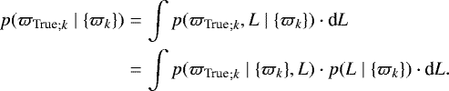 Mathematical equation: \begin{eqnarray*} p({{\varpi_{\textrm{True}}}}_{;k} \mid \{\varpi_{k}\}) & = & \int p({{\varpi_{\textrm{True}}}}_{;k},L \mid \{\varpi_{k}\})\cdot {\textrm{d}}L\\ & = & \int p({{\varpi_{\textrm{True}}}}_{;k} \mid \{\varpi_{k}\},L)\cdot p(L\mid\{\varpi_{k}\})\cdot {\textrm{d}}L. \nonumber \vspace*{-1pt}\end{eqnarray*}