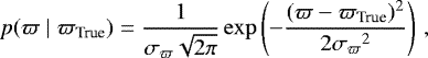 Mathematical equation: \begin{equation*} p(\varpi \mid {\varpi_{\textrm{True}}}) = \frac{1}{{\sigma_{\varpi}} \sqrt{2 \pi}} \exp\left({-\frac{(\varpi - {\varpi_{\textrm{True}}})^2}{2{\sigma_{\varpi}}^2}}\right)\,,\end{equation*}
