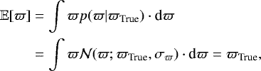 Mathematical equation: \begin{align*} \mathbb{E}[\varpi]&=\int \varpi p(\varpi|{\varpi_{\textrm{True}}})\cdot{\textrm{d}}\varpi \nonumber \\ & =\int \varpi \mathcal{N}(\varpi;{\varpi_{\textrm{True}}},{\sigma_{\varpi}})\cdot{\textrm{d}}\varpi={\varpi_{\textrm{True}}}, \end{align*}