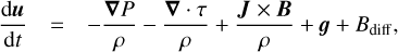 Mathematical equation: $$ \frac{\mathrm d\boldsymbol u}{\mathrm dt}=-\frac{\boldsymbol\nabla P}\rho-\frac{\boldsymbol\nabla·\tau}\rho+\frac{\boldsymbol J\times\boldsymbol B}\rho+\boldsymbol g+B_\text{diff}, $$
