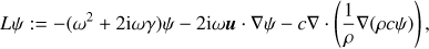 Mathematical equation: $$ \begin{equation}{L} \psi := -(\omega^2 + 2 i \omega \gamma) \psi -2 i \omega\boldsymbol u \cdot \nabla \psi -c \nabla \cdot \left( \frac{1}{\rho} \nabla(\rho c \psi) \right),\end{equation} $$