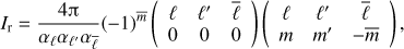 Mathematical equation: $$ {{I}_{\text{r}}}=\frac{4\text{ }\!\!\pi\!\!\text{ }}{{{\alpha }_{\ell }}{{\alpha }_{{{\ell }'}}}{{\alpha }_{{\bar{\ell }}}}}{{(-1)}^{{\bar{m}}}}\left( \begin{matrix} \ell & {{\ell }'} & {\bar{\ell }} \\ 0 & 0 & 0 \\ \end{matrix} \right)\left( \begin{matrix} \ell & {{\ell }'} & {\bar{\ell }} \\ m & {{m}'} & -\bar{m} \\ \end{matrix} \right), $$