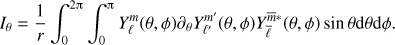 Mathematical equation: $$ \begin{equation} I_\theta = \frac{1}{r} \int_0^{2\uppi}\int_0^{\uppi} Y_\ell^m(\theta,\phi) \partial_\theta Y_{\ell'}^{m'}(\theta,\phi) Y_{\bar \ell}^{\bar{m} *}(\theta,\phi) \sin\theta {\rm d}\theta {\rm d}\phi. \label{eq:Itheta} \end{equation} $$