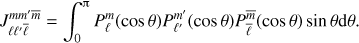 Mathematical equation: $$ \begin{equation} J_{\ell\ell'\bar \ell}^{mm'\bar{m}} = \int_0^\uppi {P}_\ell^m(\cos\theta) {P}_{\ell'}^{m'}(\cos\theta) {P}_{\bar \ell}^{\bar{m}}(\cos\theta)\sin\theta {\rm d}\theta. \end{equation} $$