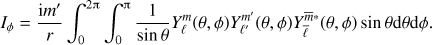 Mathematical equation: $$ \begin{equation} I_\phi = \frac{{\rm{i}}{m'}}{r} \int_0^{2\uppi}\int_0^{\uppi} \frac{1}{\sin\theta} Y_\ell^m(\theta,\phi) Y_{\ell'}^{m'}(\theta,\phi) Y_{\bar \ell}^{\bar{m} *}(\theta,\phi) \sin\theta {\rm d}\theta \textrm{d}\phi. \end{equation} $$