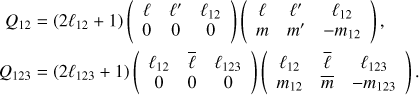 Mathematical equation: $$ \begin{align*} Q_{12} &= (2\ell_{12} + 1) \left( \begin{array}{ccc} \ell & \ell' & \ell_{12} \\ 0 & 0 & 0 \end{array} \right) \left( \begin{array}{ccc} \ell & \ell' & \ell_{12} \\ m & m' & -m_{12} \end{array} \right), \\ Q_{123} &= (2\ell_{123} + 1) \left( \begin{array}{ccc} \ell_{12} & \bar \ell & \ell_{123} \\ 0 & 0 & 0 \end{array} \right) \left( \begin{array}{ccc} \ell_{12} & \bar \ell & \ell_{123} \\ m_{12} & \bar{m} & -m_{123} \end{array} \right). \end{align*} $$