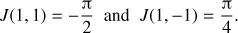 Mathematical equation: $$ \begin{equation} J(1,1) = -\frac{\uppi}{2} \; \text{ and }\; J(1,-1) = \frac{\uppi}{4}. \end{equation} $$