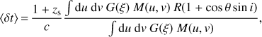 Mathematical equation: $$\langle \delta t\rangle = \frac{{1 + {z_{\rm s}}}}{c}\frac{{\smallint {\rm d}u\,{\rm d}v\,G(\xi )\,M(u,v)R(1 + {\rm cos}\theta {\rm sin}\,i)}}{{\smallint {\rm d}u\,{\rm d}v\,G(\xi )\,M(u,v)}}$$
