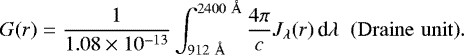 Mathematical equation: \begin{equation*} G(r) = \frac{1}{1.08\times 10^{-13}} \int_{912~ \AA}^{2400~ \AA} \frac{4 \pi}{c}J_{\lambda}(r)\,\textrm{d}\lambda \;\; {\rm{(Draine\,\,unit)}}. \end{equation*}