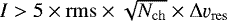 Mathematical equation: $I>5\times {\rm{rms}} \times \sqrt{N_{\rm{ch}}} \times {\rm{\Delta}}\varv_{\rm{res}}$