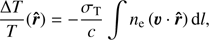 Mathematical equation: $$ \begin{eqnarray} \frac{\Delta T}{T}({\hat{r}})=-\frac{\sigma_{\rm T}}{c} \int n_{\rm e} \left(\vec{v}\cdot {\hat{r}} \right) dl, \end{eqnarray} $$