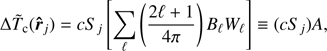 Mathematical equation: $$ \begin{eqnarray} \Delta \tilde{T}_{\rm c}({\hat{r}}_{j})=cS_{j}\left[\sum_{\ell}\left(\frac{2 \ell +1}{4 \pi} \right)B_{\ell}W_{\ell} \right] \equiv (cS_{j})A, \end{eqnarray}, $$
