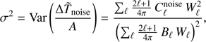 Mathematical equation: $$ \begin{equation}\sigma^{2} = \textrm{Var} \left(\frac{\Delta \tilde{T}_{\rm noise}}{\textit{A}} \right) = \frac{\sum_{\ell} \frac{2 \ell +1}{4\pi} \, C^{\rm noise}_{\ell} \, W^2_{\ell}}{\left(\sum_{\ell} \frac{2 \ell +1}{4\pi} \, B_{\ell} \, W_{\ell} \right)^2}, \end{equation} $$
