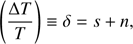 Mathematical equation: $$ {\left(\frac{\mathrm\Delta T}T\right)}\equiv\delta=s+n, $$