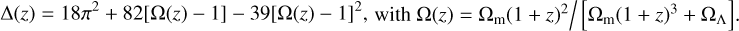 Mathematical equation: $$ \mathrm\Delta{(z)}=18\pi^2+82{\left[\mathrm\Omega{(z)-1}\right]}-39{\left[\mathrm\Omega{(z)-1}\right]}^2,\text{with}\;\mathrm\Omega{(z)}={\mathrm\Omega}_\mathrm m{(1+z)}^2/\left[{\mathrm\Omega}_\mathrm m{(1+z)}^3+{\mathrm\Omega}_\mathrm\Lambda\right].\;\text{Thus,} $$