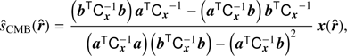 Mathematical equation: $$ {\widehat s}_\text{CMB}{(\widehat{\boldsymbol r})}=\frac{{(\boldsymbol b^\mathrm T\mathrm C_x^{-1}\boldsymbol b)\;\boldsymbol a^\mathrm T}\mathrm C_x^{-1}-(\boldsymbol a^\mathrm T\mathrm C_x^{-1}\boldsymbol b)\;\boldsymbol b^\mathrm T\mathrm C_x^{-1}}{(\boldsymbol a^\mathrm T\mathrm C_x^{-1}\boldsymbol a)\;(\boldsymbol b^\mathrm T\mathrm C_x^{-1}\boldsymbol b)-{(\boldsymbol a^\mathrm T\mathrm C_x^{-1}\boldsymbol b)}^2}\boldsymbol x{(\widehat{\boldsymbol r})}, $$
