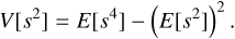 Mathematical equation: $$ V{\left[ s^2\right]}=E{\left[ s^4\right]}-{(E\left[ s^2\right])}^2. $$