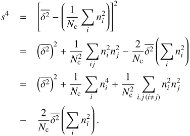 Mathematical equation: $$ \begin{eqnarray}s^{4} &=& \left[ \overline{\delta^{2}}- \left(\frac{1}{N_{\rm c}}\sum_{i}n_{i}^{2} \right) \right]^{2} \nonumber \\&=& \left(\overline{\delta^{2}} \right)^{2}+\frac{1}{N^{2}_{\rm c}} \sum_{ij}n^{2}_{i}n^{2}_{j}-\frac{2}{N_{\rm c}}\overline{\delta^{2}} \left(\sum_{i} n^{2}_{i} \right) \nonumber \\&=& \left(\overline{\delta^{2}} \right)^{2}+\frac{1}{N_{\rm c}} \sum_{i}n^{4}_{i} +\frac{1}{N^{2}_{\rm c}}\sum_{i,j \,(i \neq j)}n^{2}_{i}n^{2}_{j} \nonumber \\&-& \frac{2}{N_{\rm c}}\overline{\delta^{2}} \left(\sum_{i} n^{2}_{i} \right). \end{eqnarray} $$