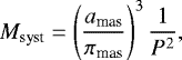 Mathematical equation: \begin{equation*} M_{\textrm{syst}} = \left(\frac{a_{\textrm{mas}}}{\pi_{\textrm{mas}}}\right)^3\frac{1}{P^2},\end{equation*}