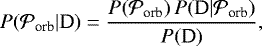 Mathematical equation: \begin{equation*} P({\cal P}_{\textrm{orb}} | \textrm{D}) = \frac{ P({\cal P}_{\textrm{orb}}) \, P(\textrm{D} | {\cal P}_{\textrm{orb}})}{P(\textrm{D})}, \end{equation*}