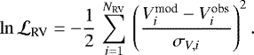 Mathematical equation: \begin{equation*} \ln {\cal L}_{\textrm{RV}} = -\frac{1}{2}\,\sum^{N_{\textrm{RV}}}_{i=1} \, \left(\frac{V_i^{\textrm{mod}}-V_i^{\textrm{obs}}}{\sigma_{V,i}} \right)^2.\end{equation*}