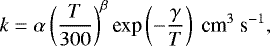 Mathematical equation: \begin{equation*}k = \alpha \left(\frac{T}{300}\right)^{\beta} {\textrm{exp}}\left(-\frac{\gamma}{T}\right) ~\textrm{cm}^{3}~\textrm{s}^{-1} ,\end{equation*}