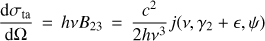 Mathematical equation: $ \begin{aligned} {\mathrm{d}\sigma _\mathrm{ta} \over \mathrm{d}\Omega }\,=\,h \nu B_{23} \,=\, {c^2 \over 2h\nu ^3} j(\nu , \gamma _2+\epsilon , \psi ) \end{aligned} $