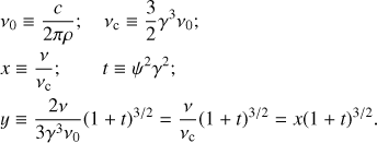 Mathematical equation: $ \begin{aligned}& \rho = \mathrm{curvature \, radius}\nonumber \\& \nu _0 \equiv {c\over 2\pi \rho }; \quad \nu _\mathrm{c} \equiv {3\over 2} \gamma ^3 \nu _0; \nonumber \\& x \equiv {\nu \over \nu _\mathrm{c}};\qquad t \equiv \psi ^2\gamma ^2; \nonumber \\& y \equiv { 2\nu \over 3 \gamma ^3 \nu _0 } (1+t)^{3/2}= {\nu \over \nu _\mathrm{c}}(1+t)^{3/2} = x(1+t)^{3/2} . \end{aligned} $