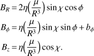 Mathematical equation: $ \begin{array}{*{20}{l}}{{B_R}}&{ = 2\eta (\frac{\mu }{{{R^3}}})\sin \chi \cos \phi }\\{{B_\phi }}&{ = \eta (\frac{\mu }{{{R^3}}})\sin \chi \sin \phi + {b_\phi }}\\{{B_z}}&{ = \eta (\frac{\mu }{{{R^3}}})\cos \chi .}\end{array}\ $